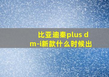 比亚迪秦plus dm-i新款什么时候出